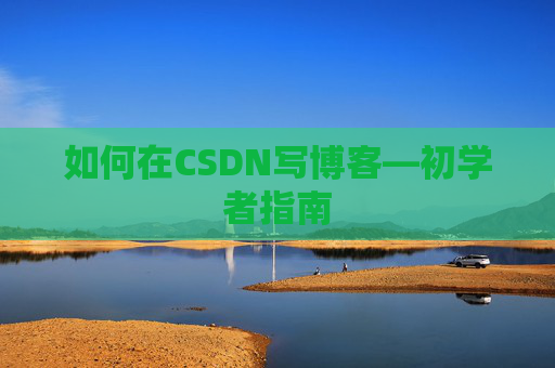 如何在CSDN写博客—初学者指南